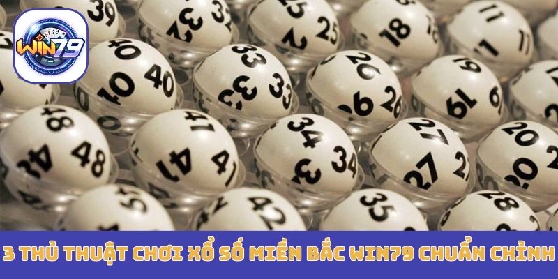 3 thủ thuật chơi xổ số miền bắc Win79 chuẩn chỉnh
