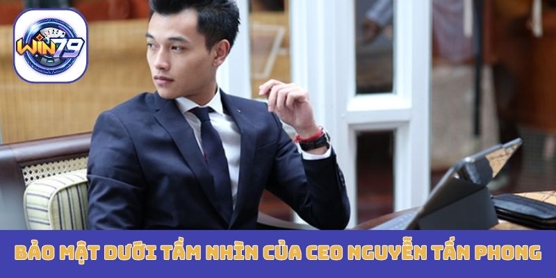 Bảo mật dưới tầm nhìn của CEO Nguyễn Tấn Phong