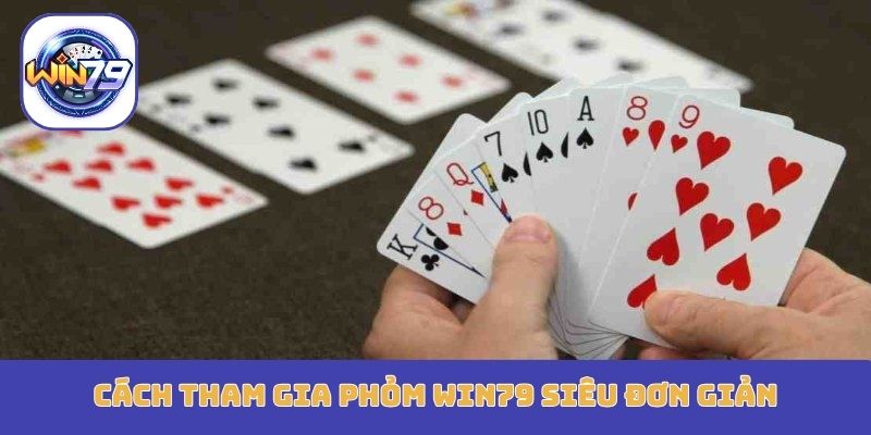 Cách tham gia Phỏm Win79 siêu đơn giản