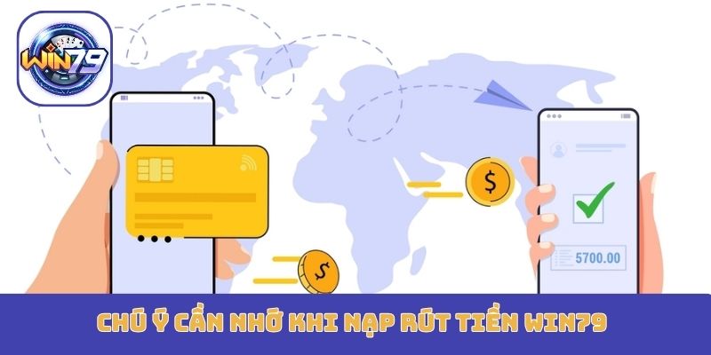 Chú ý cần nhớ khi nạp rút tiền Win79