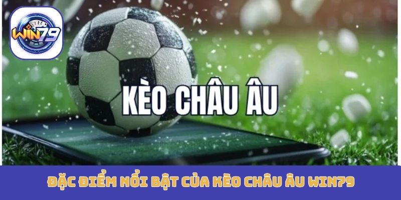 Đặc điểm nổi bật của kèo châu Âu Win79