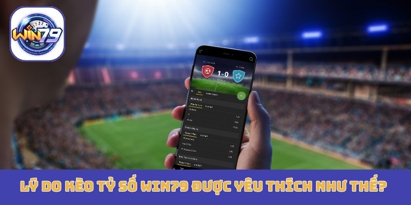 Lý do kèo tỷ số Win79 được yêu thích như thế?
