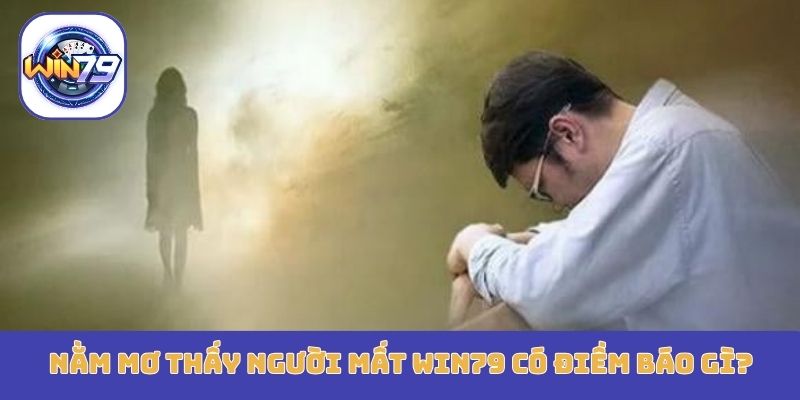 Nằm mơ thấy người mất Win79 có điềm báo gì?