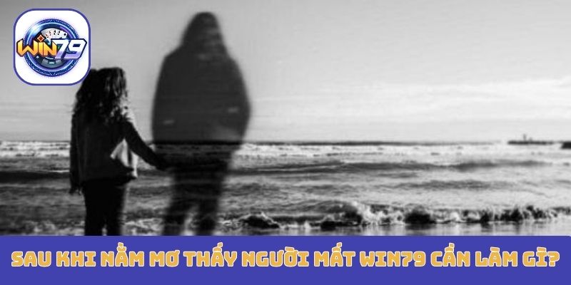 Sau khi nằm mơ thấy người mất Win79 cần làm gì?