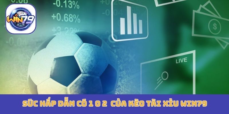 Sức hấp dẫn có 1 0 2  của kèo tài xỉu Win79