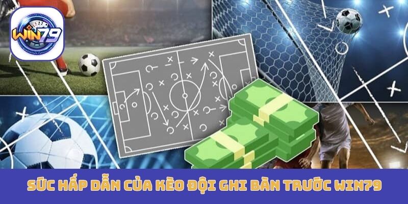 Sức hấp dẫn nổi bật của kèo đội ghi bàn trước Win79