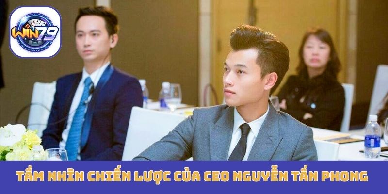 Tầm nhìn chiến lược của CEO Nguyễn Tấn Phong