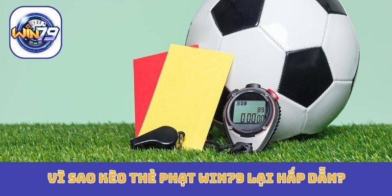Vì sao kèo thẻ phạt Win79 lại hấp dẫn?