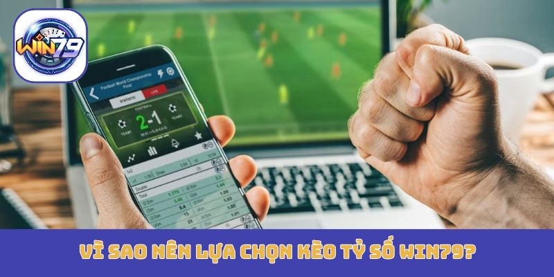 Vì sao nên lựa chọn kèo tỷ số Win79?